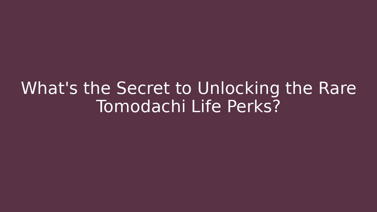 What's the Secret to Unlocking the Rare Tomodachi Life Perks?