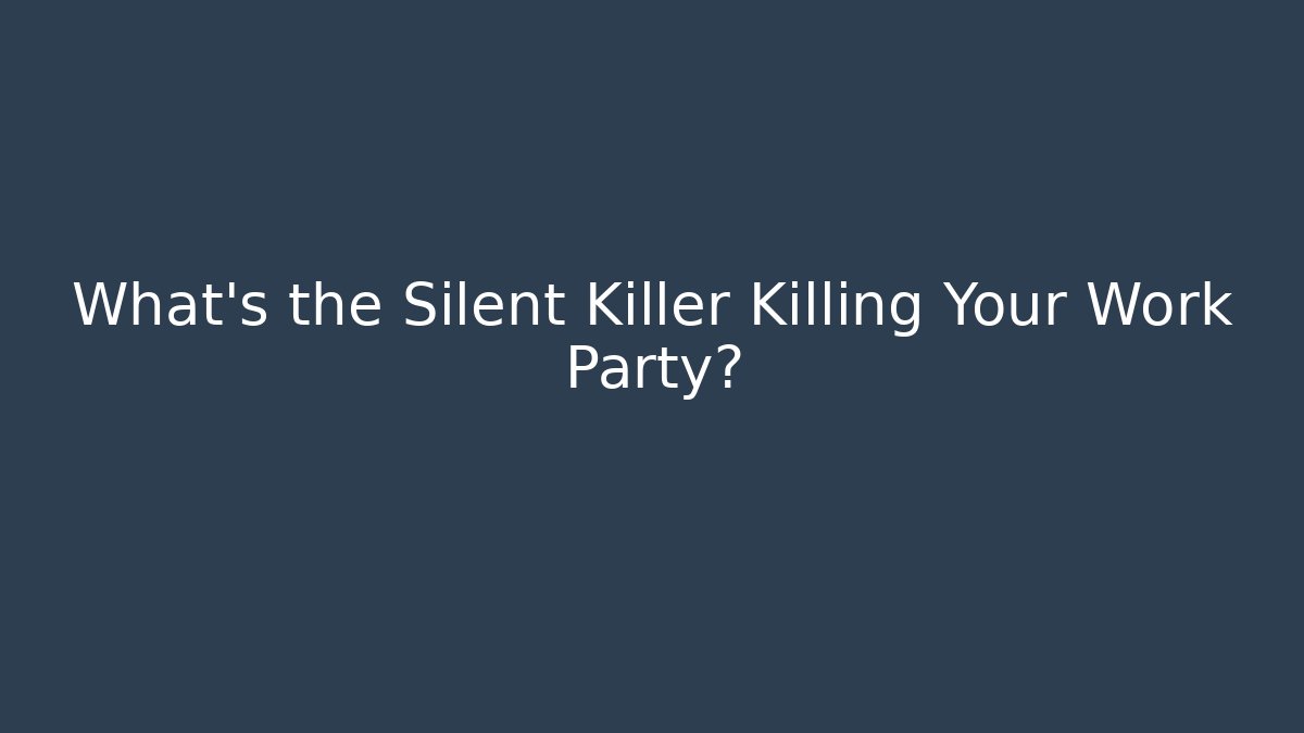 What's the Silent Killer Killing Your Work Party?