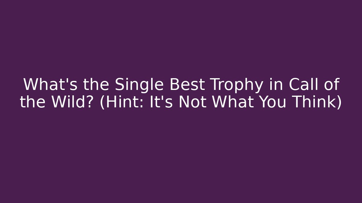 What's the Single Best Trophy in Call of the Wild? (Hint: It's Not What You Think)
