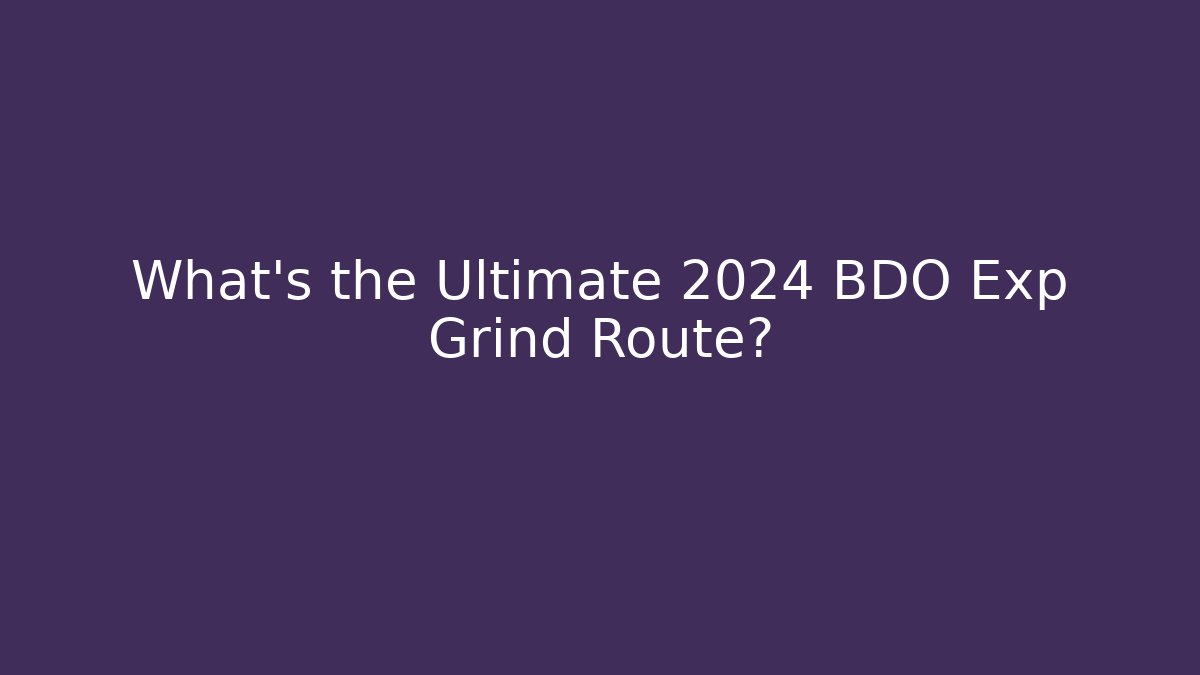 What's the Ultimate 2024 BDO Exp Grind Route?