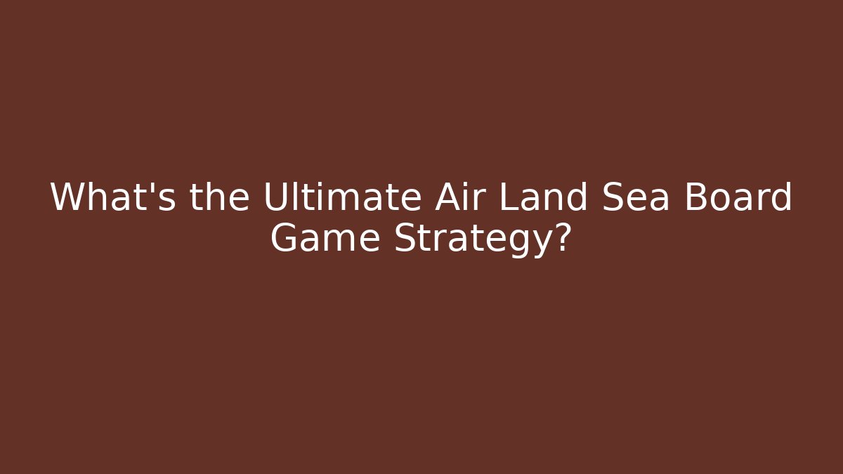 What's the Ultimate Air Land Sea Board Game Strategy?