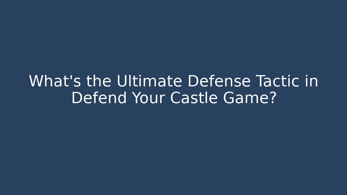 What's the Ultimate Defense Tactic in Defend Your Castle Game?
