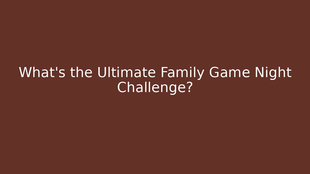 What's the Ultimate Family Game Night Challenge?