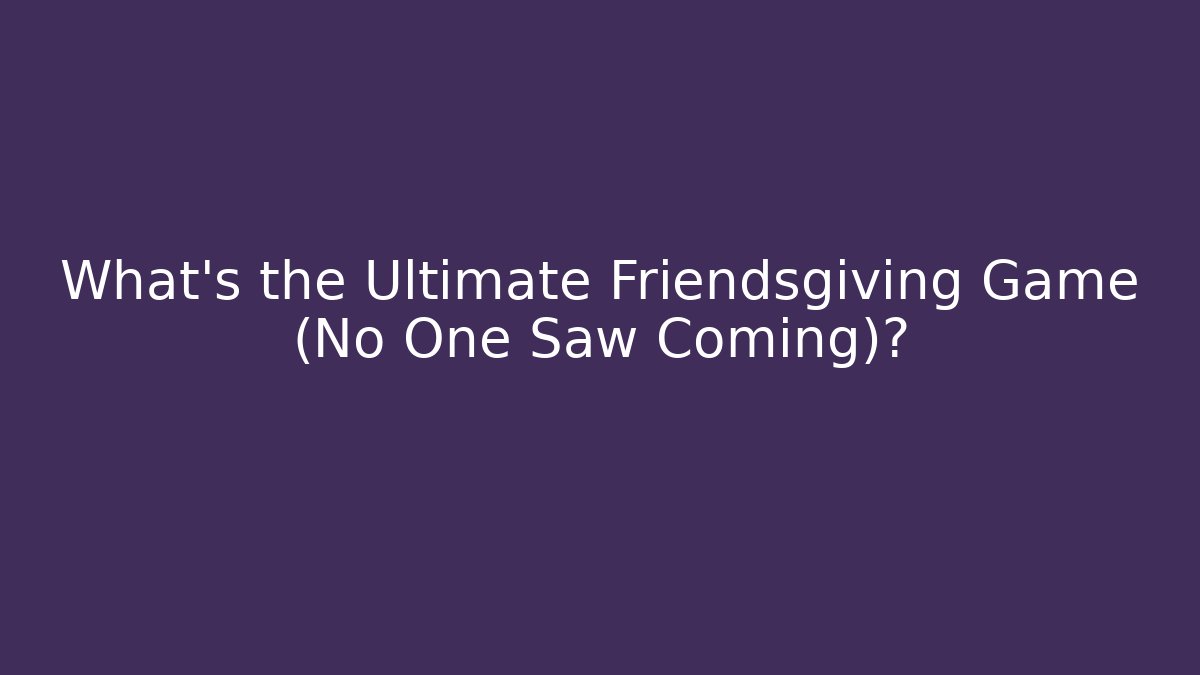What's the Ultimate Friendsgiving Game (No One Saw Coming)?