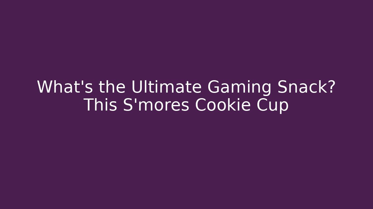 What's the Ultimate Gaming Snack? This S'mores Cookie Cup