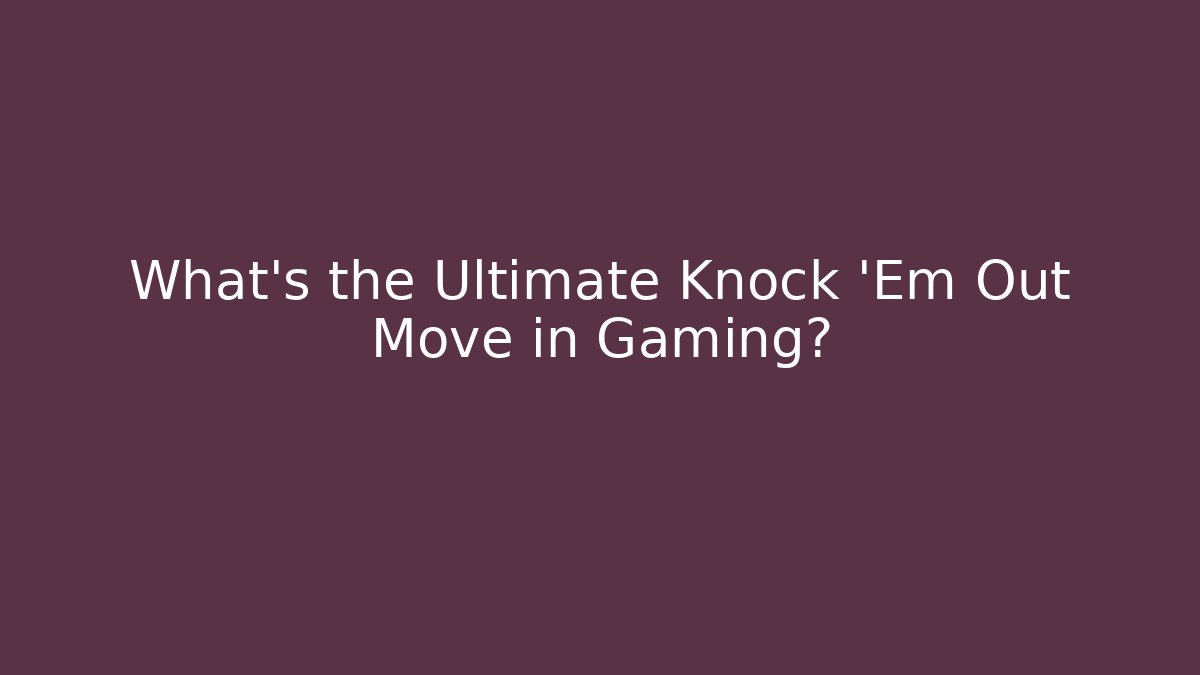 What's the Ultimate Knock 'Em Out Move in Gaming?