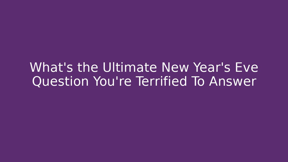 What's the Ultimate New Year's Eve Question You're Terrified To Answer