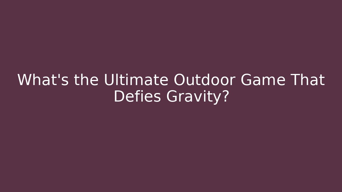 What's the Ultimate Outdoor Game That Defies Gravity?