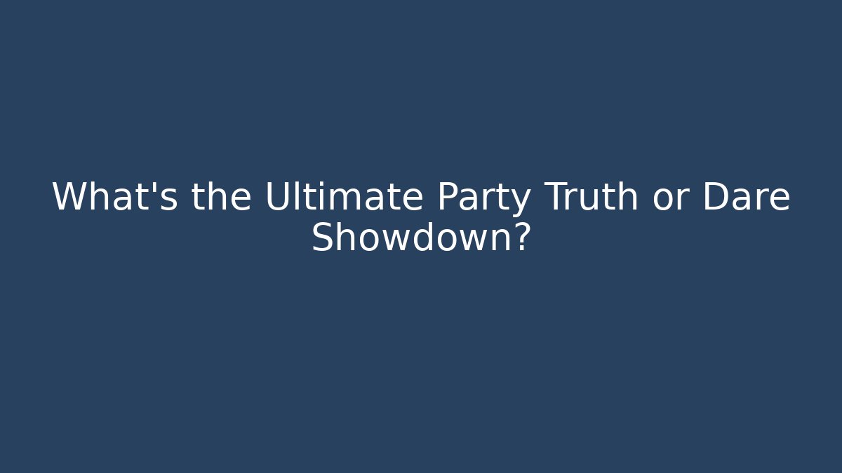 What's the Ultimate Party Truth or Dare Showdown?
