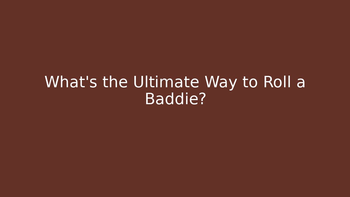 What's the Ultimate Way to Roll a Baddie?