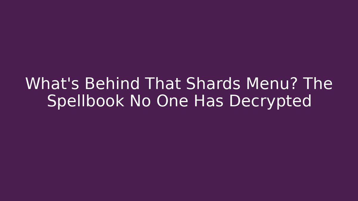 What’s Behind That Shards Menu? The Spellbook No One Has Decrypted
