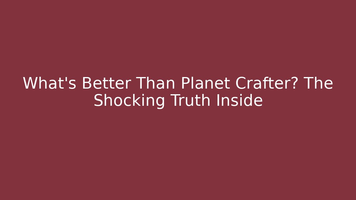 What’s Better Than Planet Crafter? The Shocking Truth Inside - Create More Assets