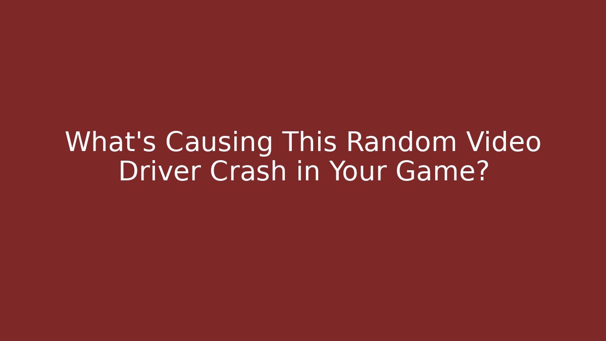 What’s Causing This Random Video Driver Crash in Your Game?