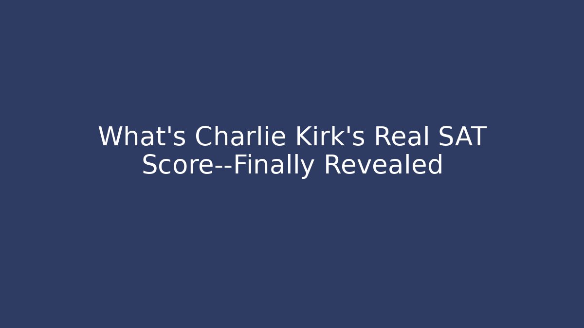 What’s Charlie Kirk’s Real SAT Score—Finally Revealed