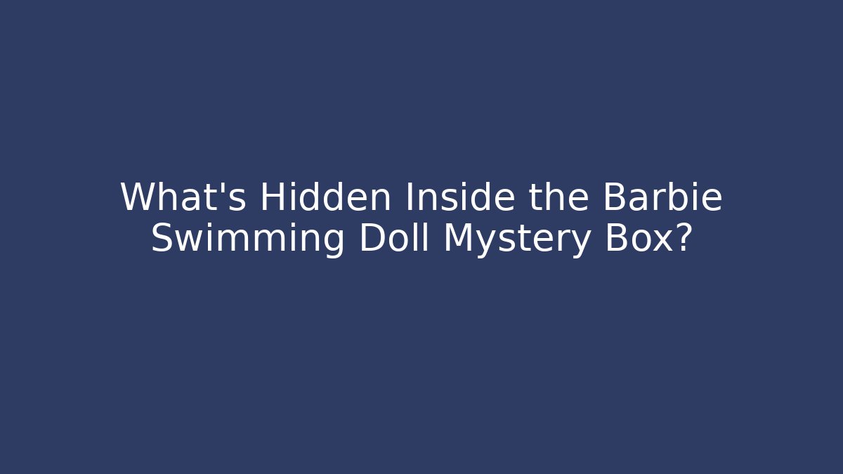 What’s Hidden Inside the Barbie Swimming Doll Mystery Box?