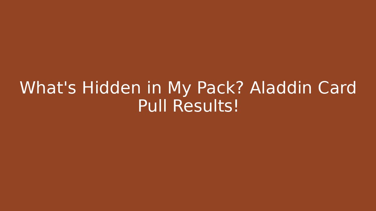 What’s Hidden in My Pack? Aladdin Card Pull Results!