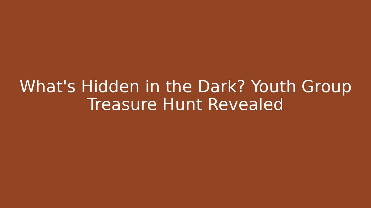 What’s Hidden in the Dark? Youth Group Treasure Hunt Revealed