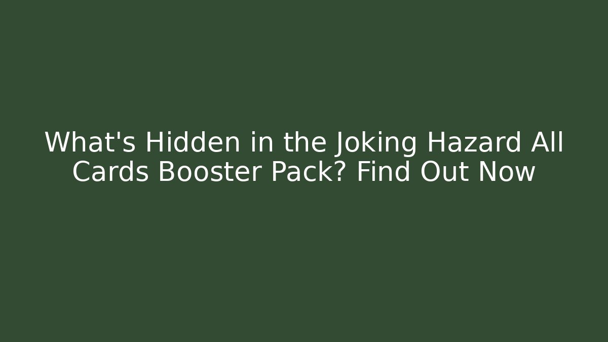 What’s Hidden in the Joking Hazard All Cards Booster Pack? Find Out Now