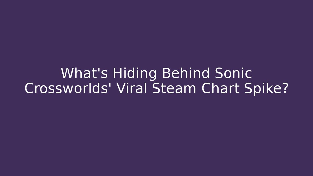 What’s Hiding Behind Sonic Crossworlds' Viral Steam Chart Spike?