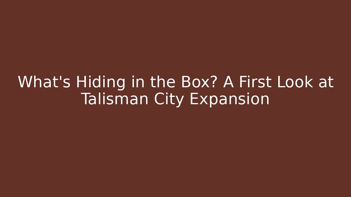 What’s Hiding in the Box? A First Look at Talisman City Expansion