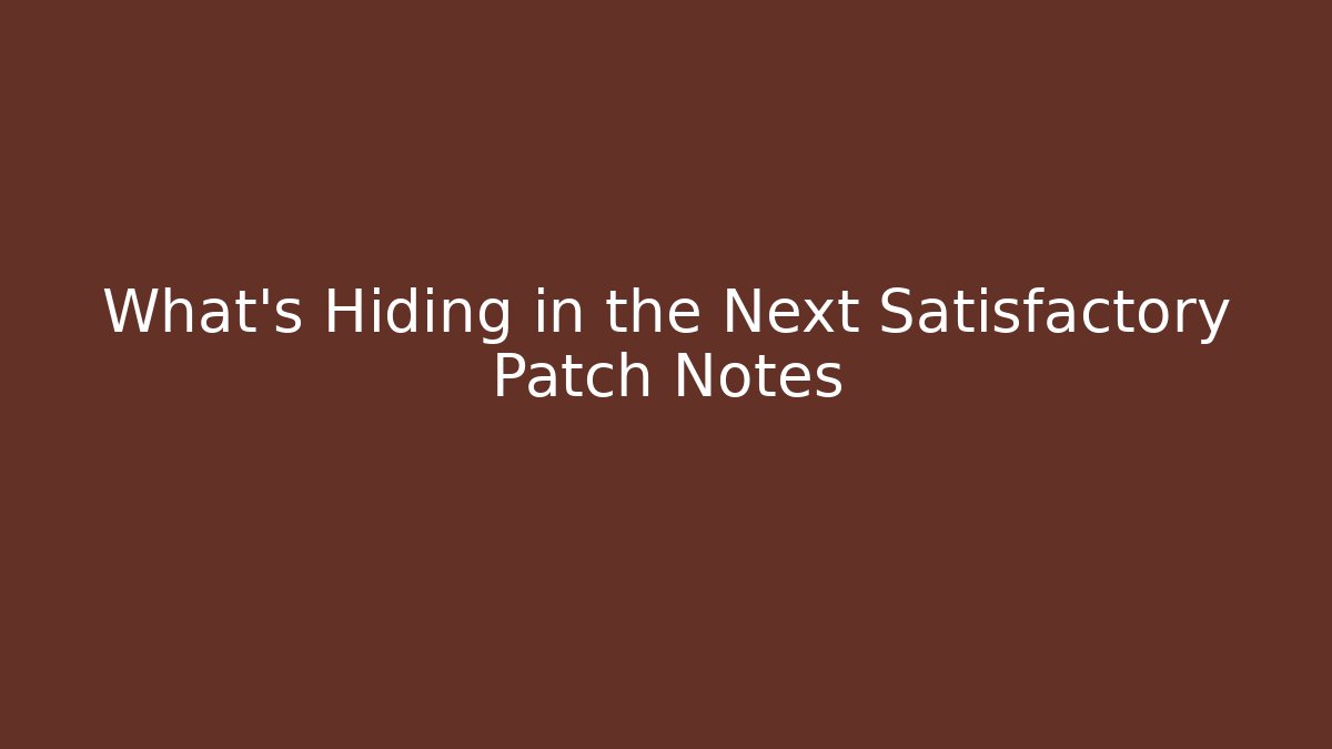 What’s Hiding in the Next Satisfactory Patch Notes - Create More Assets