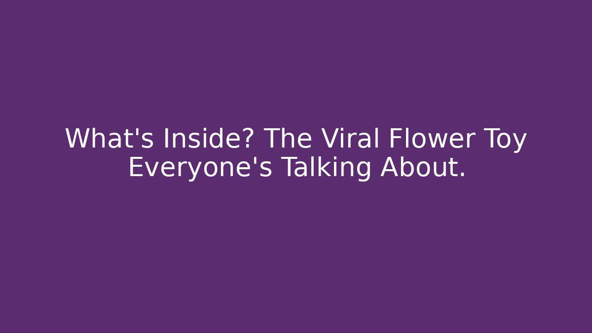 What’s Inside? The Viral Flower Toy Everyone’s Talking About. - Create More Assets