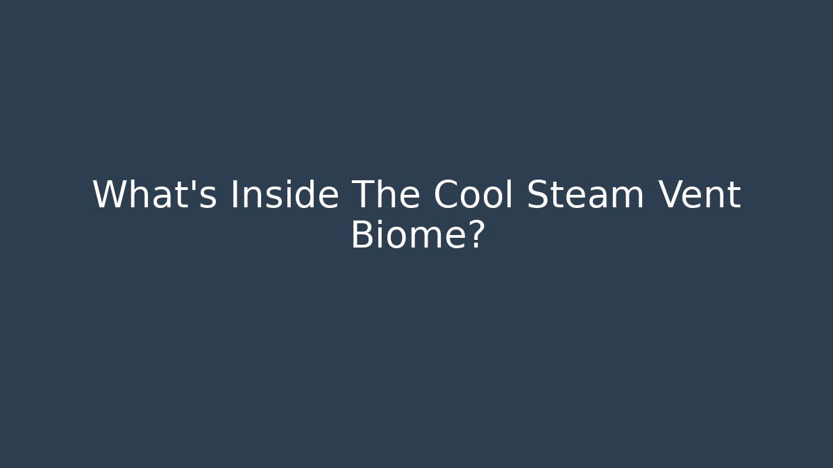 What’s Inside The Cool Steam Vent Biome?