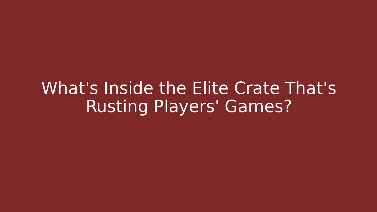 What’s Inside the Elite Crate That’s Rusting Players’ Games?