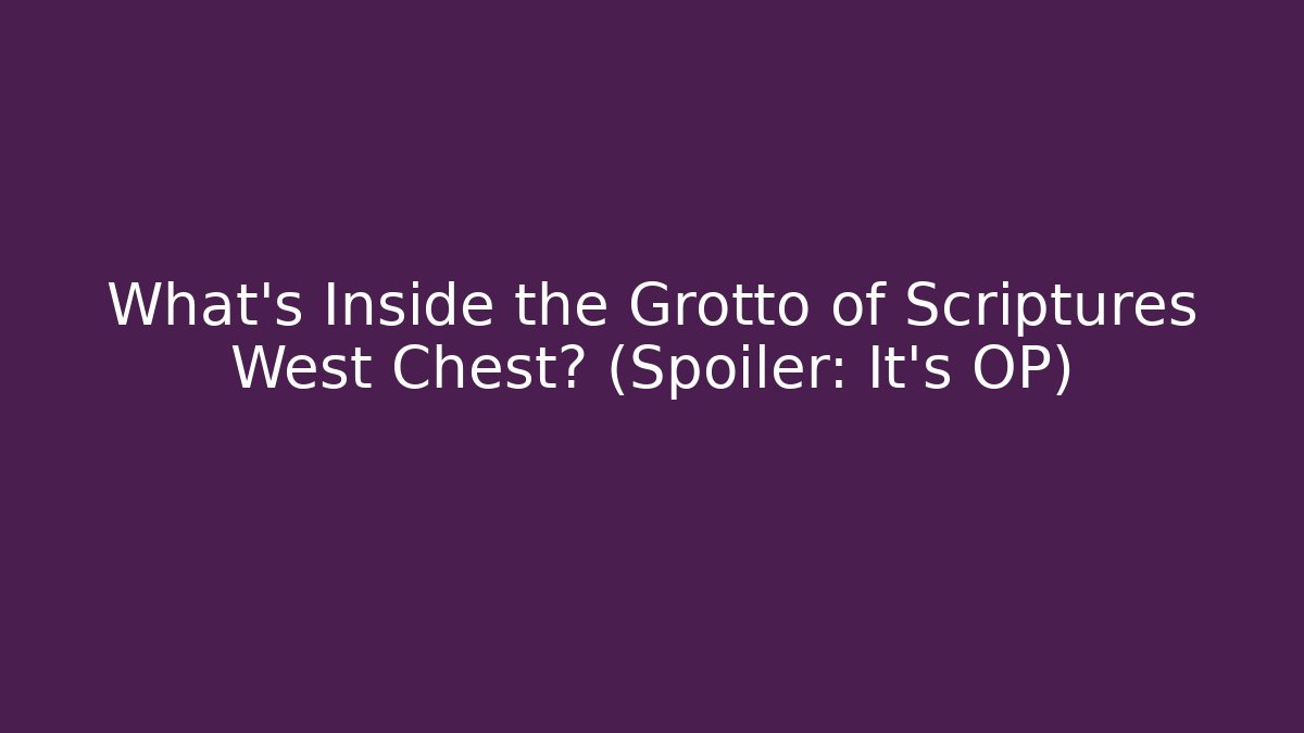 What’s Inside the Grotto of Scriptures West Chest? (Spoiler: It’s OP)