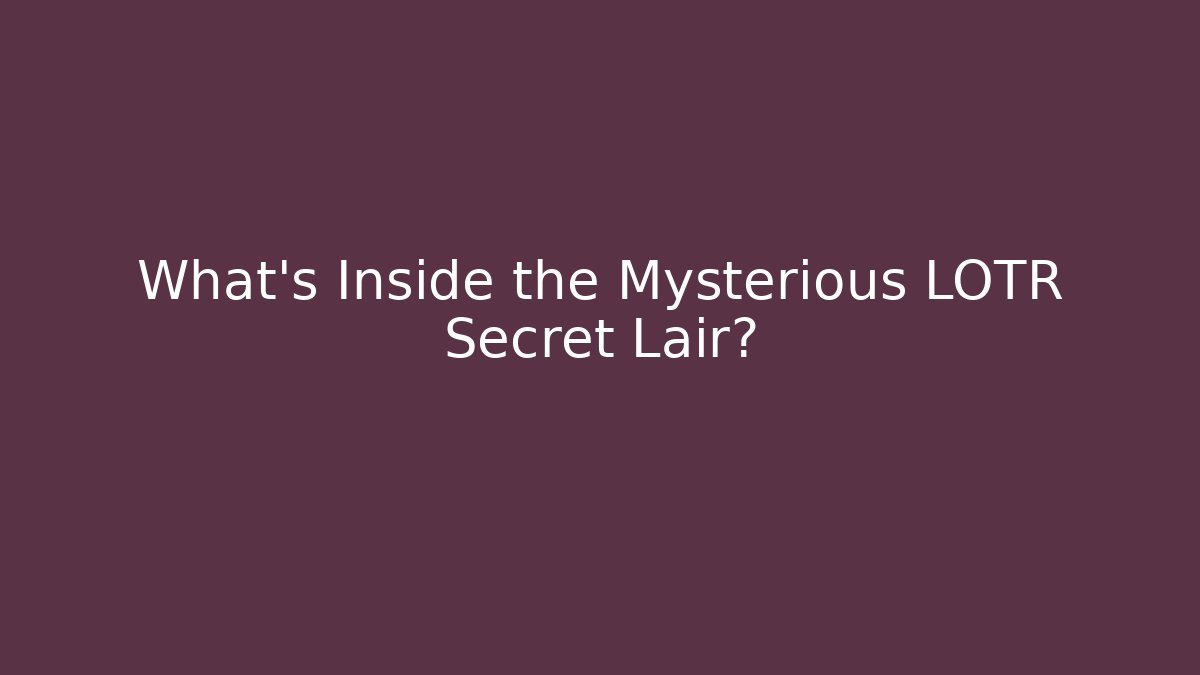 What’s Inside the Mysterious LOTR Secret Lair?