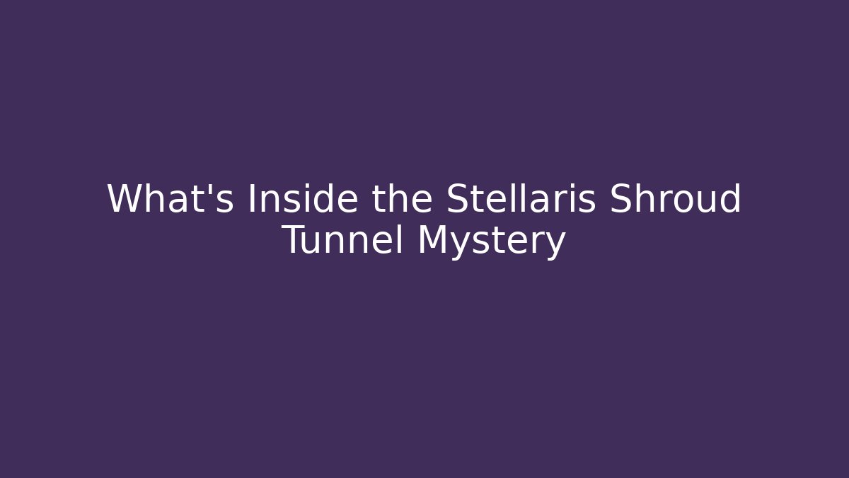 What’s Inside the Stellaris Shroud Tunnel Mystery