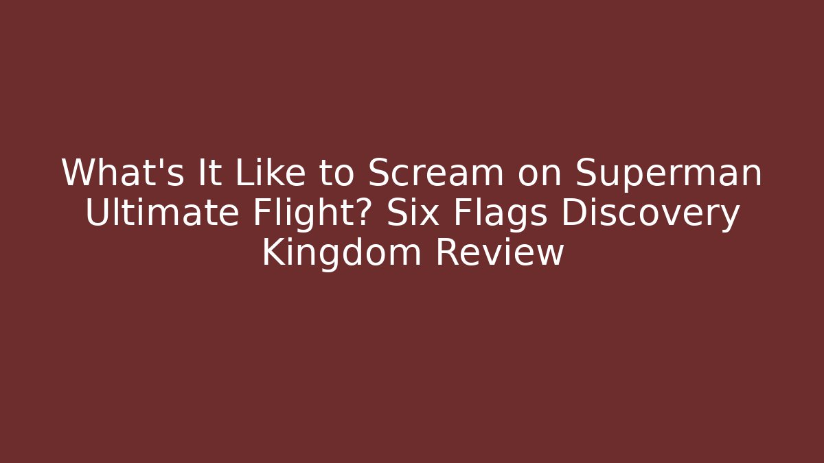 What’s It Like to Scream on Superman Ultimate Flight? Six Flags Discovery Kingdom Review