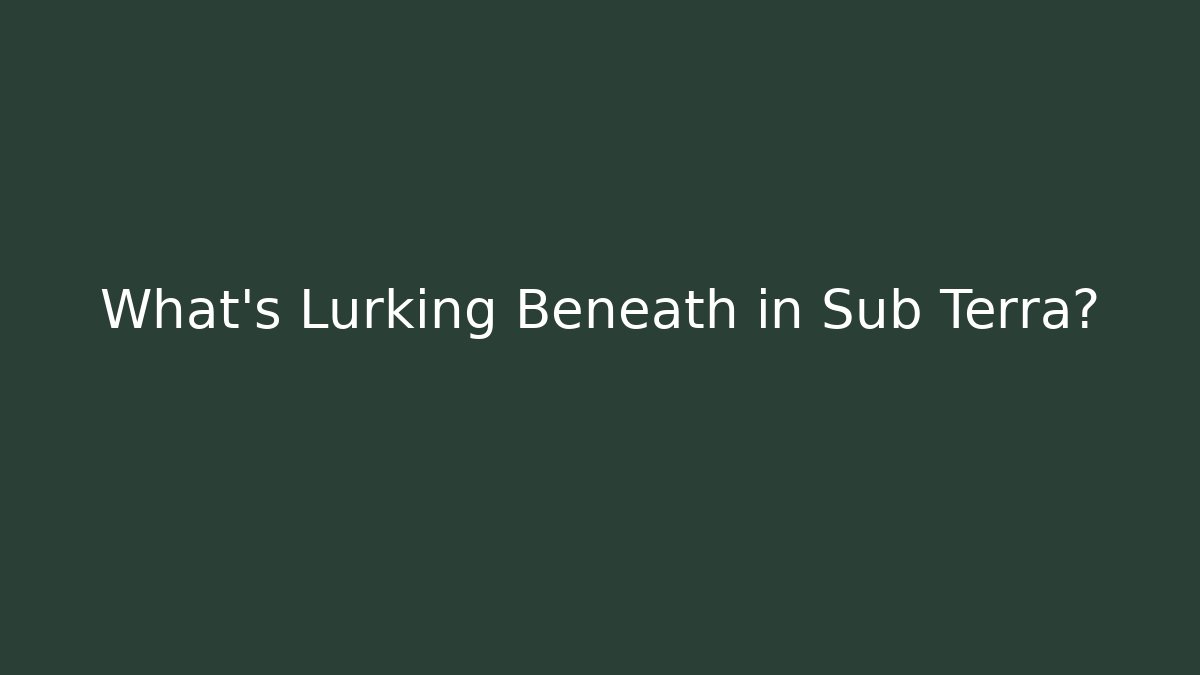 What’s Lurking Beneath in Sub Terra?