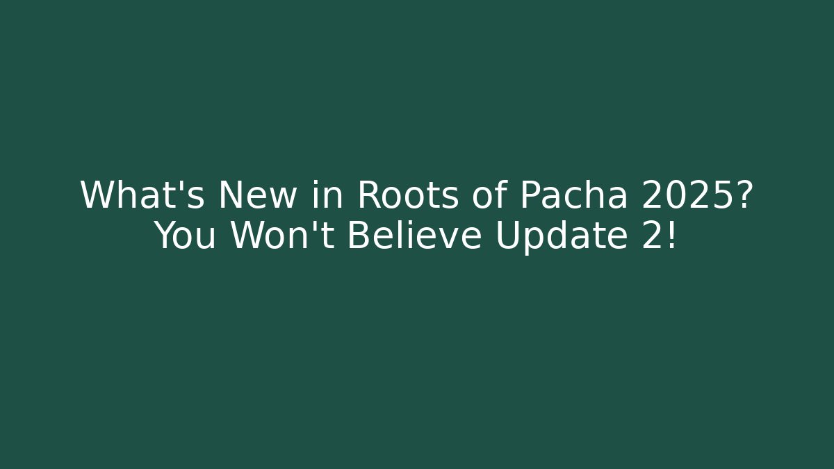 What’s New in Roots of Pacha 2025? You Won’t Believe Update 2!