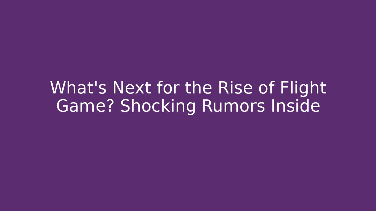 What’s Next for the Rise of Flight Game? Shocking Rumors Inside