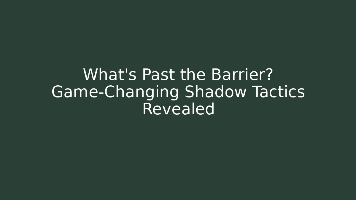 What’s Past the Barrier? Game-Changing Shadow Tactics Revealed