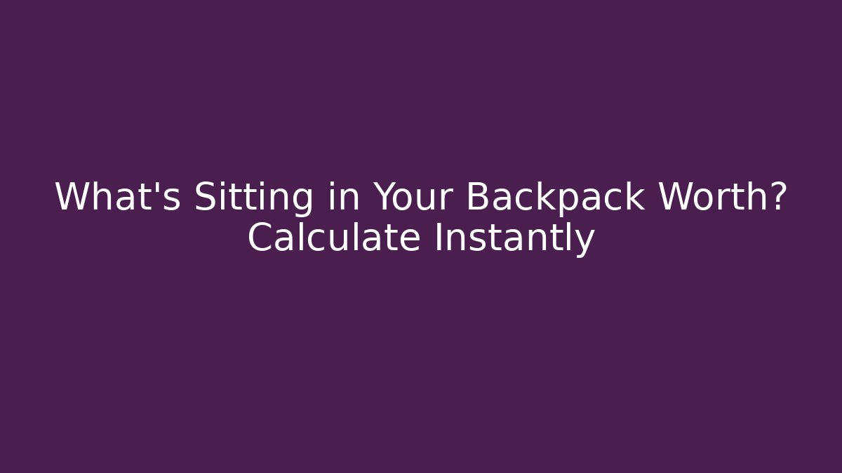 What’s Sitting in Your Backpack Worth? Calculate Instantly