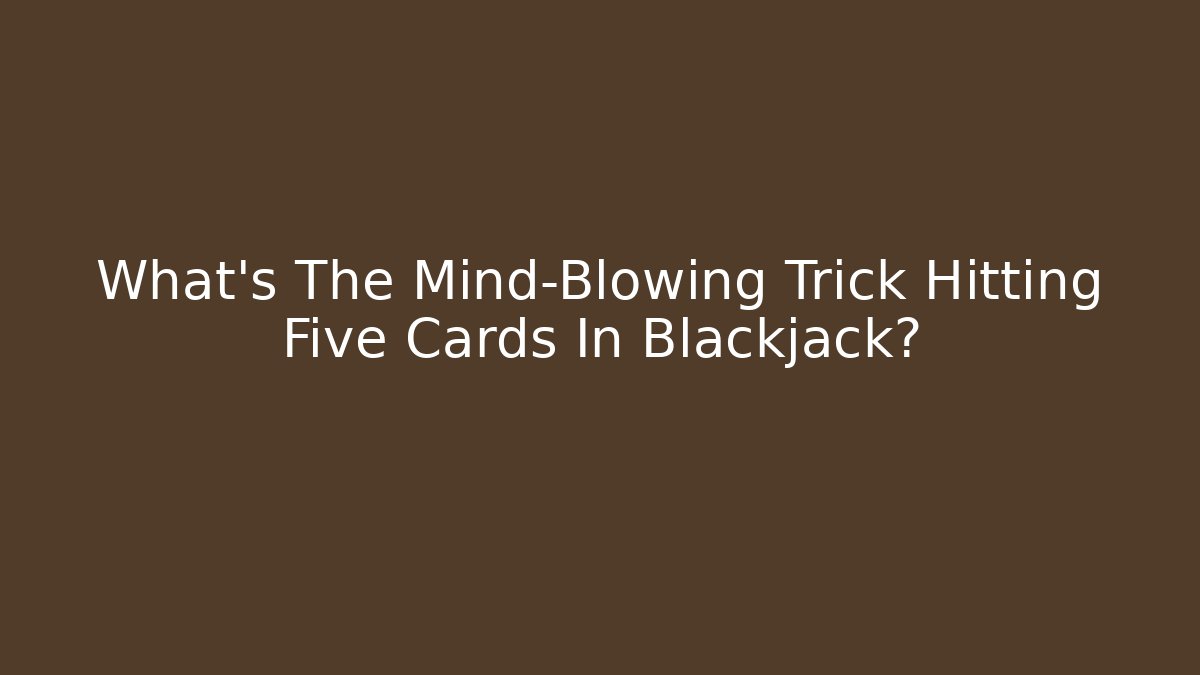 What’s The Mind-Blowing Trick Hitting Five Cards In Blackjack?
