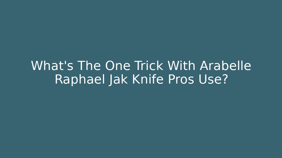 What’s The One Trick With Arabelle Raphael Jak Knife Pros Use?