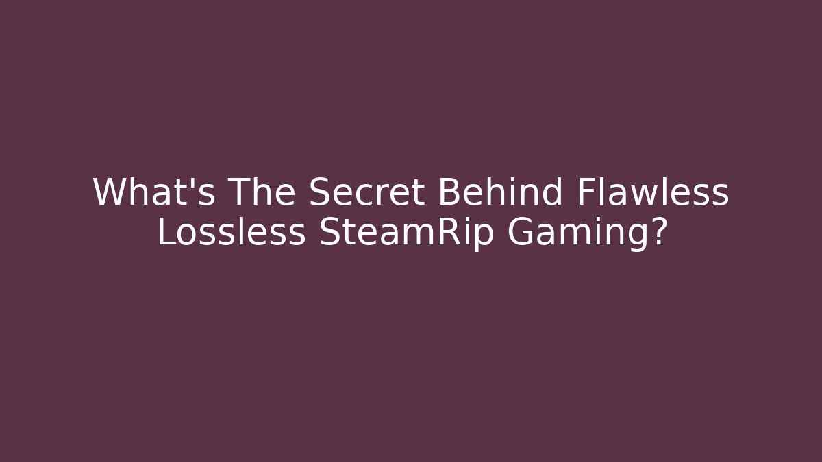 What’s The Secret Behind Flawless Lossless SteamRip Gaming?