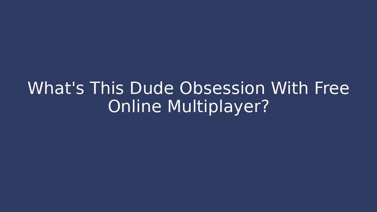 What’s This Dude Obsession With Free Online Multiplayer? - Create More Assets