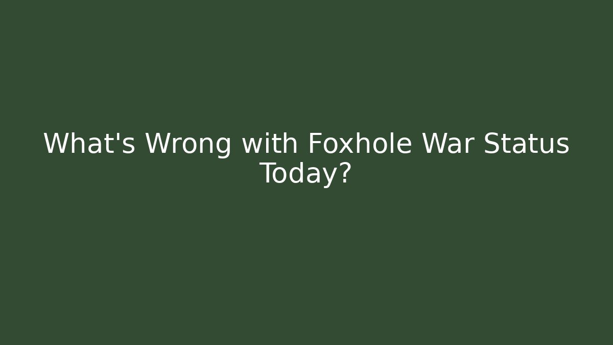 What’s Wrong with Foxhole War Status Today? - Create More Assets