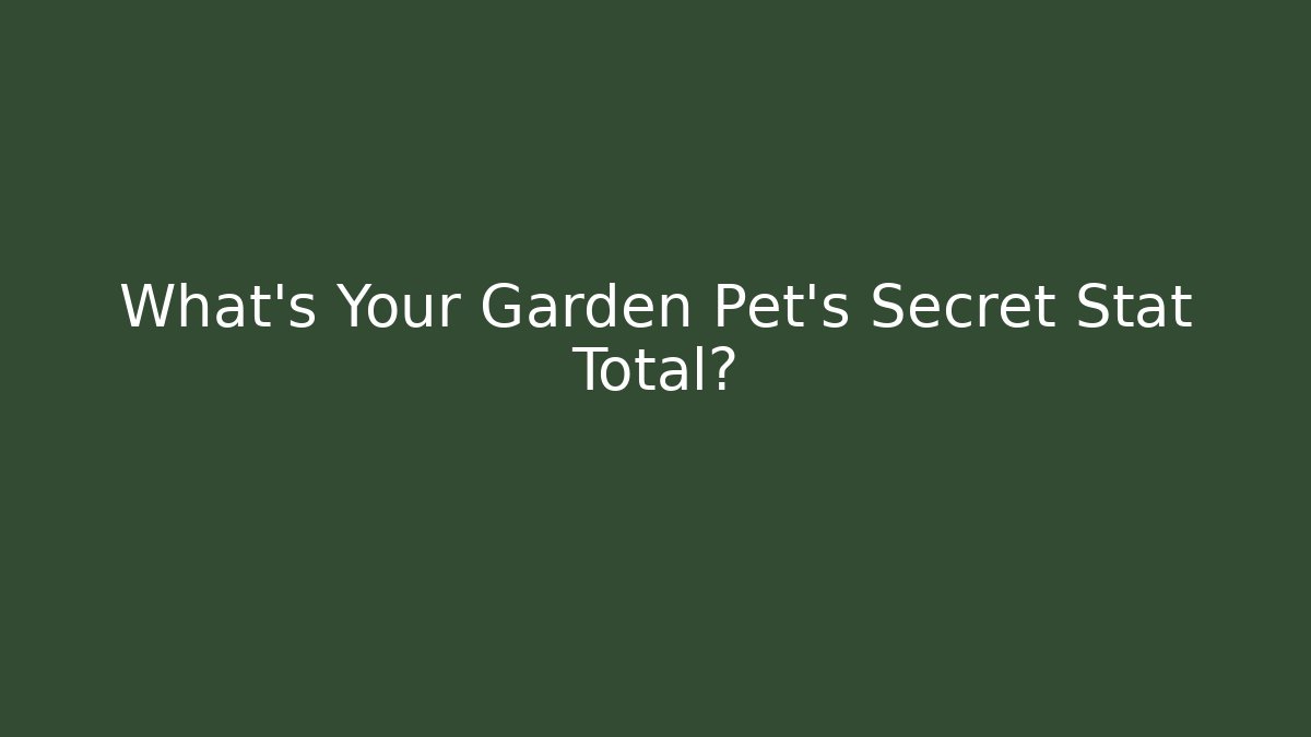 What’s Your Garden Pet’s Secret Stat Total?