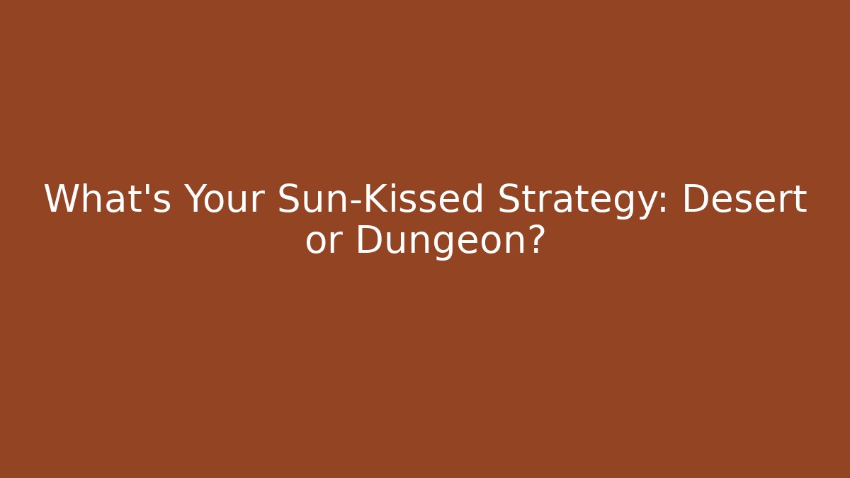 What’s Your Sun-Kissed Strategy: Desert or Dungeon?
