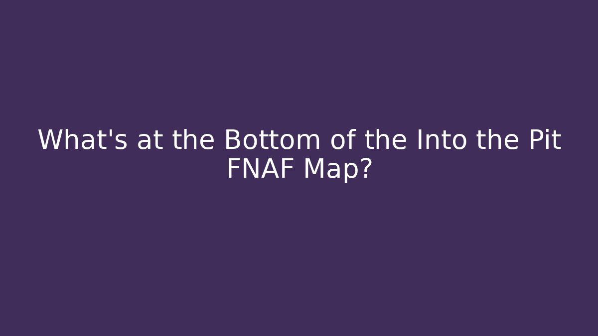 What’s at the Bottom of the Into the Pit FNAF Map?