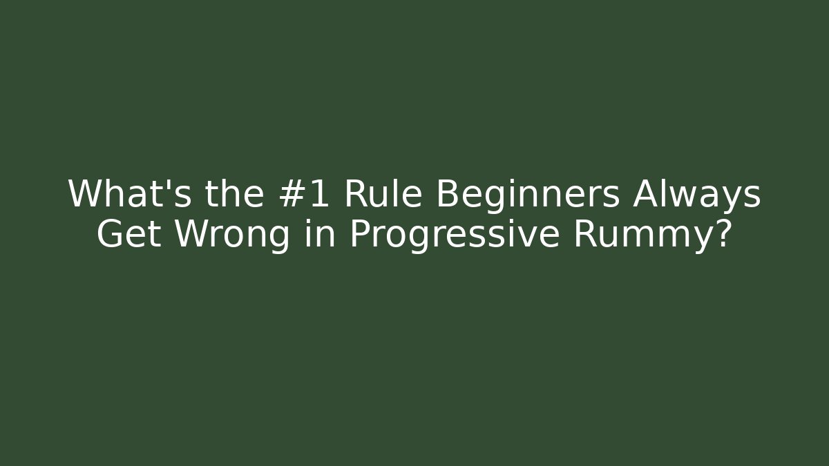 What’s the #1 Rule Beginners Always Get Wrong in Progressive Rummy?