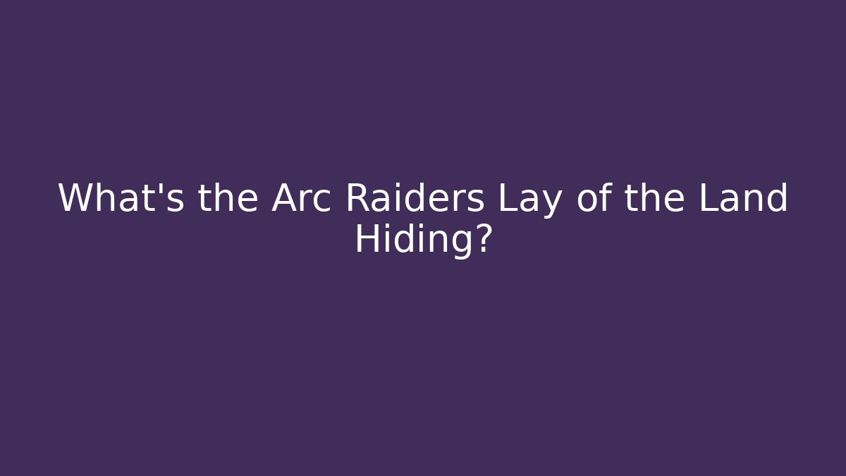 What’s the Arc Raiders Lay of the Land Hiding?