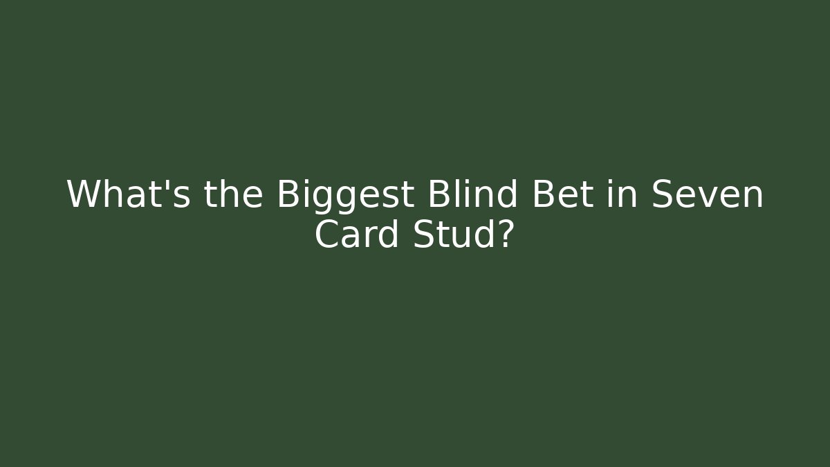 What’s the Biggest Blind Bet in Seven Card Stud?