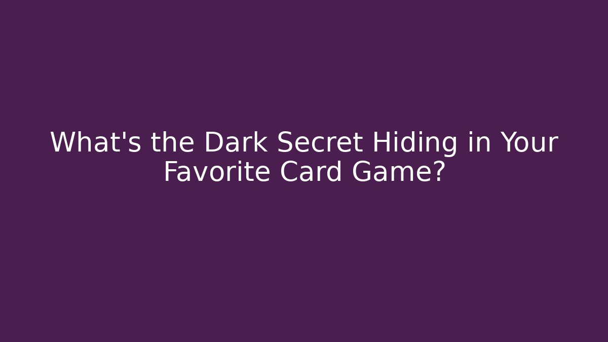 What’s the Dark Secret Hiding in Your Favorite Card Game?