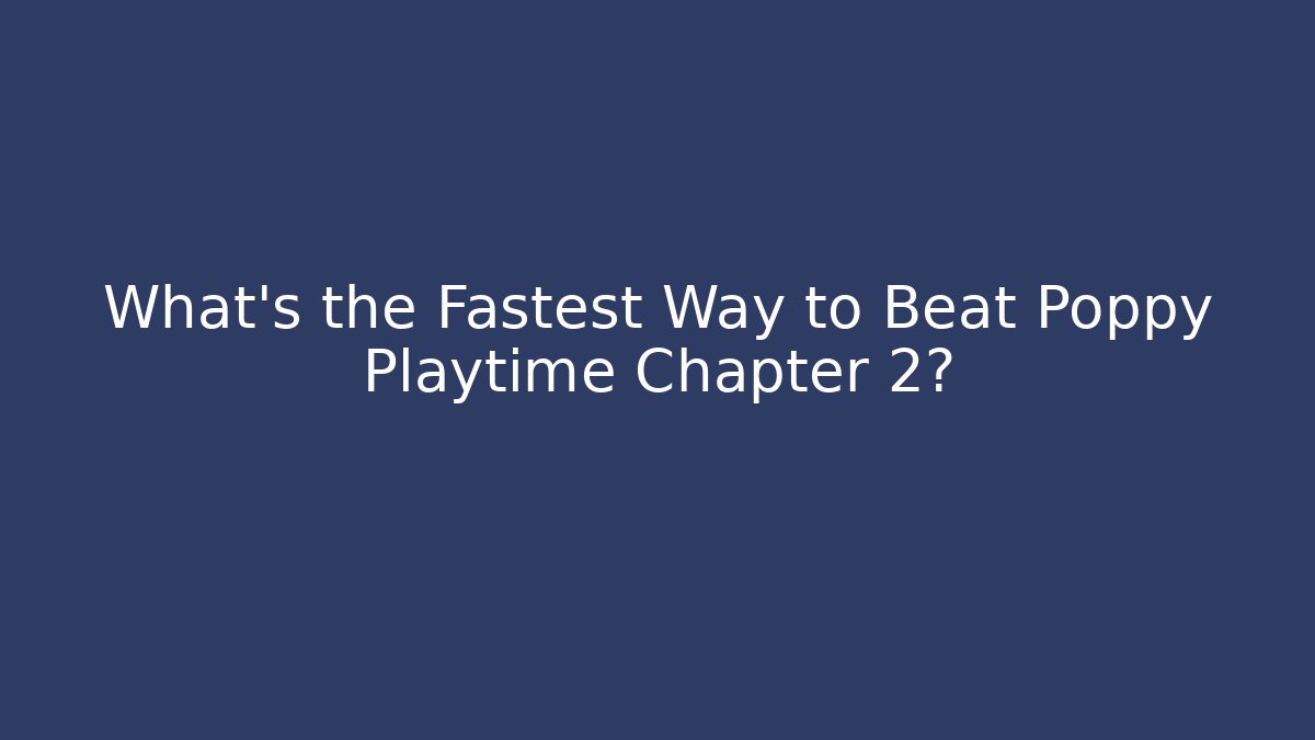 What’s the Fastest Way to Beat Poppy Playtime Chapter 2?